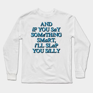 And If You Say Something Smart, I'll Slap You Silly Long Sleeve T-Shirt
